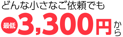 どんな小さなご依頼でも最低3,300円から
