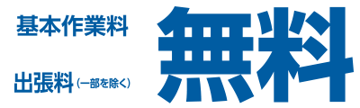 基本作業料・出張料（一部を除く）無料